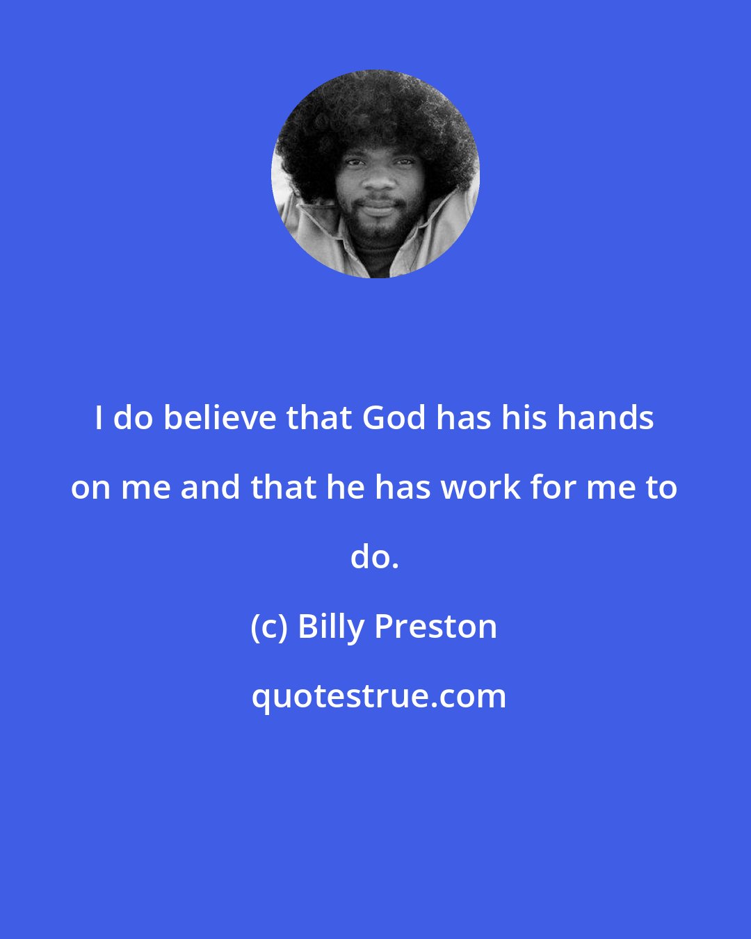 Billy Preston: I do believe that God has his hands on me and that he has work for me to do.