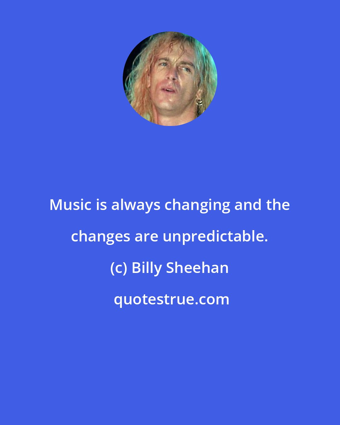 Billy Sheehan: Music is always changing and the changes are unpredictable.