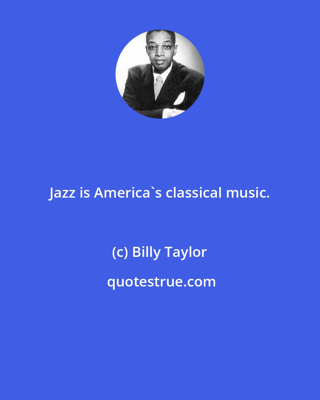 Billy Taylor: Jazz is America's classical music.