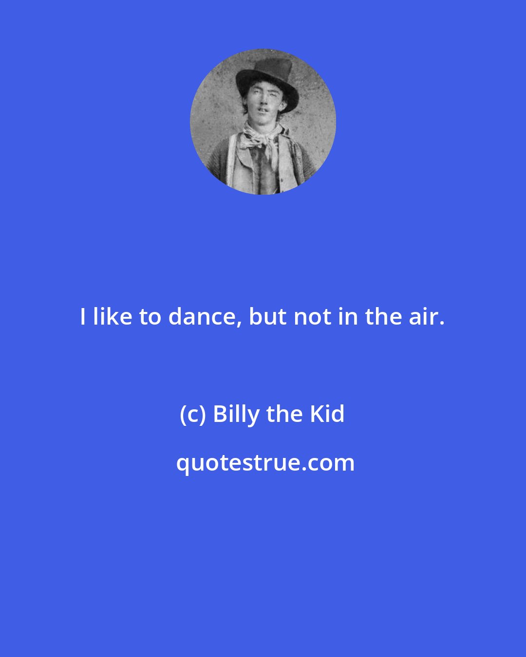 Billy the Kid: I like to dance, but not in the air.
