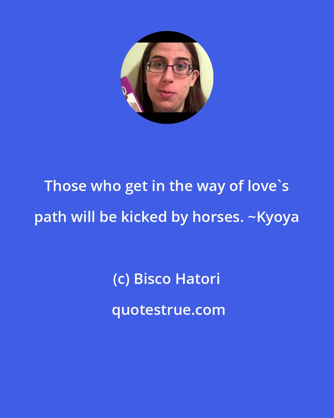 Bisco Hatori: Those who get in the way of love's path will be kicked by horses. ~Kyoya