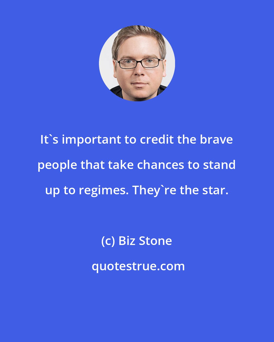 Biz Stone: It's important to credit the brave people that take chances to stand up to regimes. They're the star.