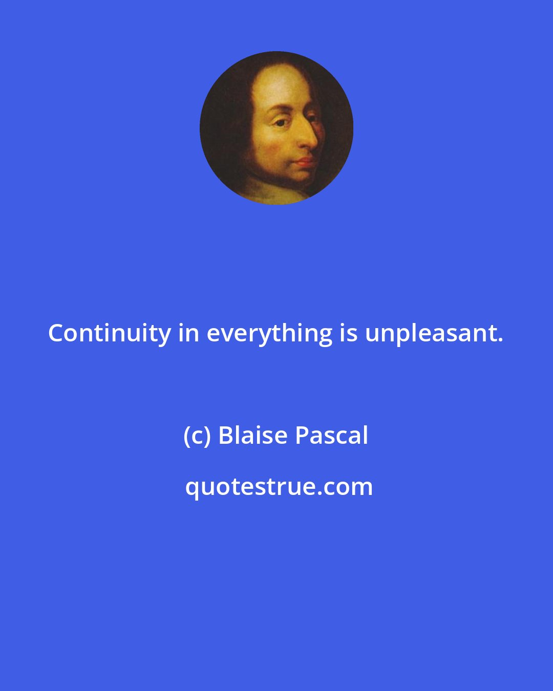 Blaise Pascal: Continuity in everything is unpleasant.