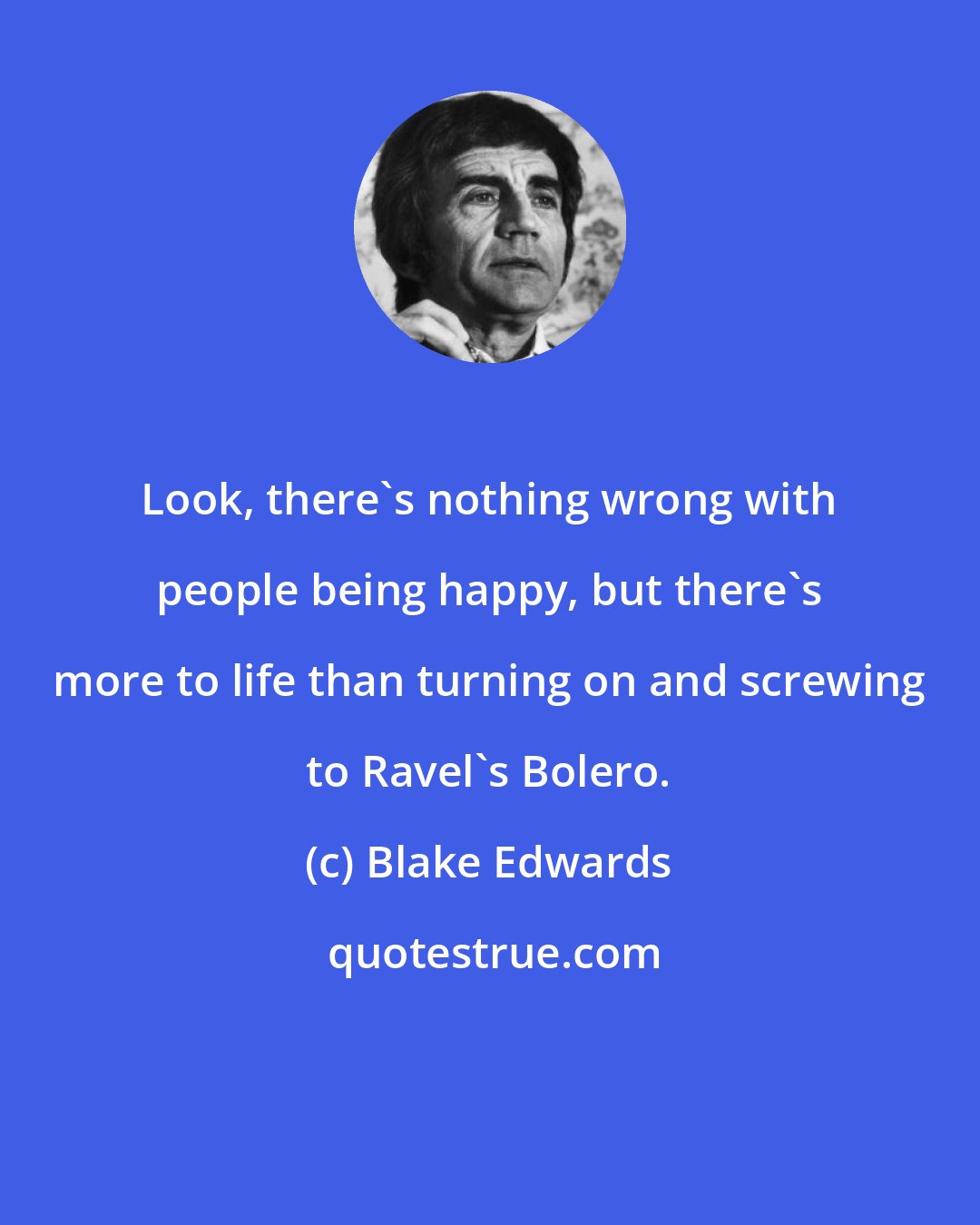 Blake Edwards: Look, there's nothing wrong with people being happy, but there's more to life than turning on and screwing to Ravel's Bolero.