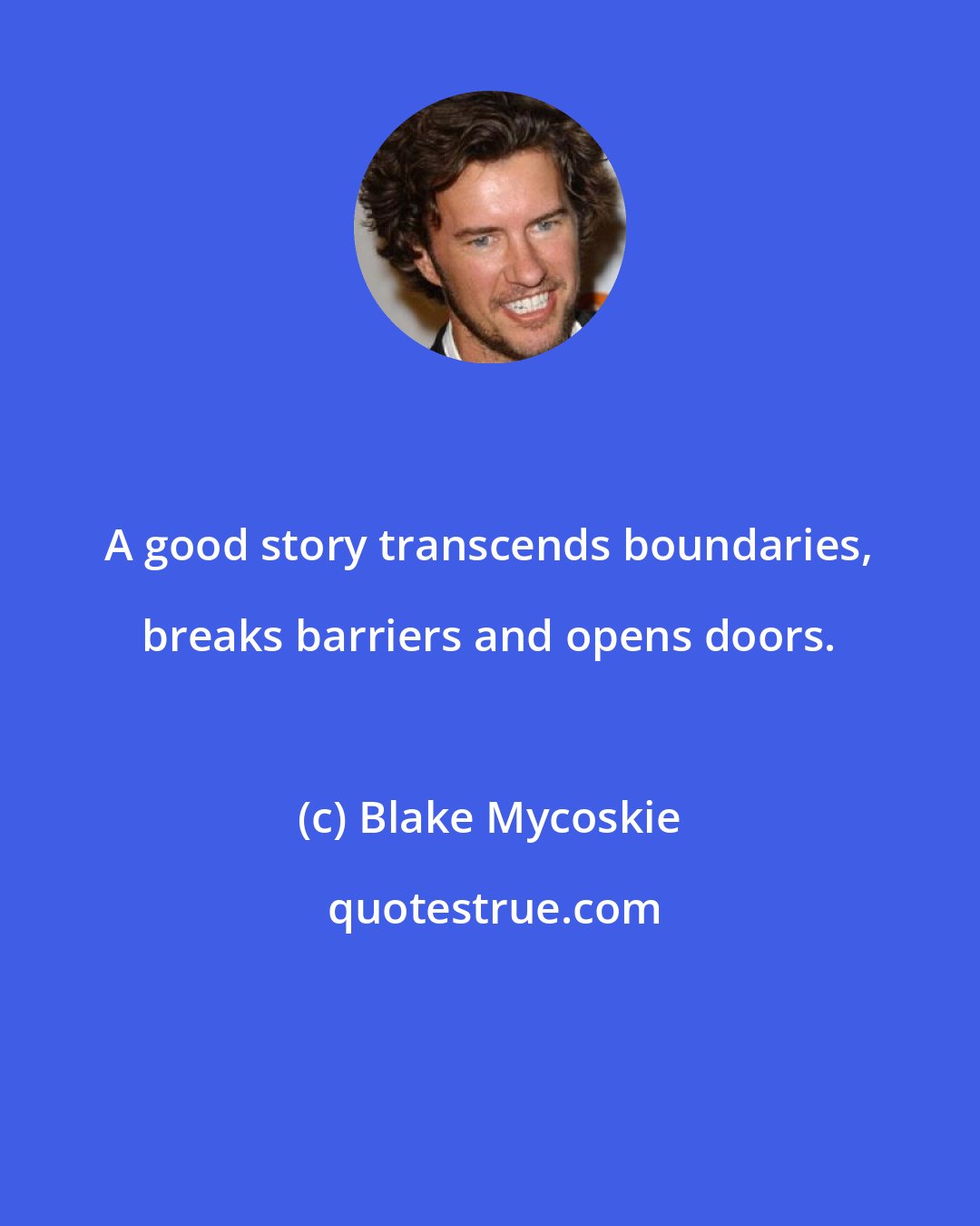 Blake Mycoskie: A good story transcends boundaries, breaks barriers and opens doors.