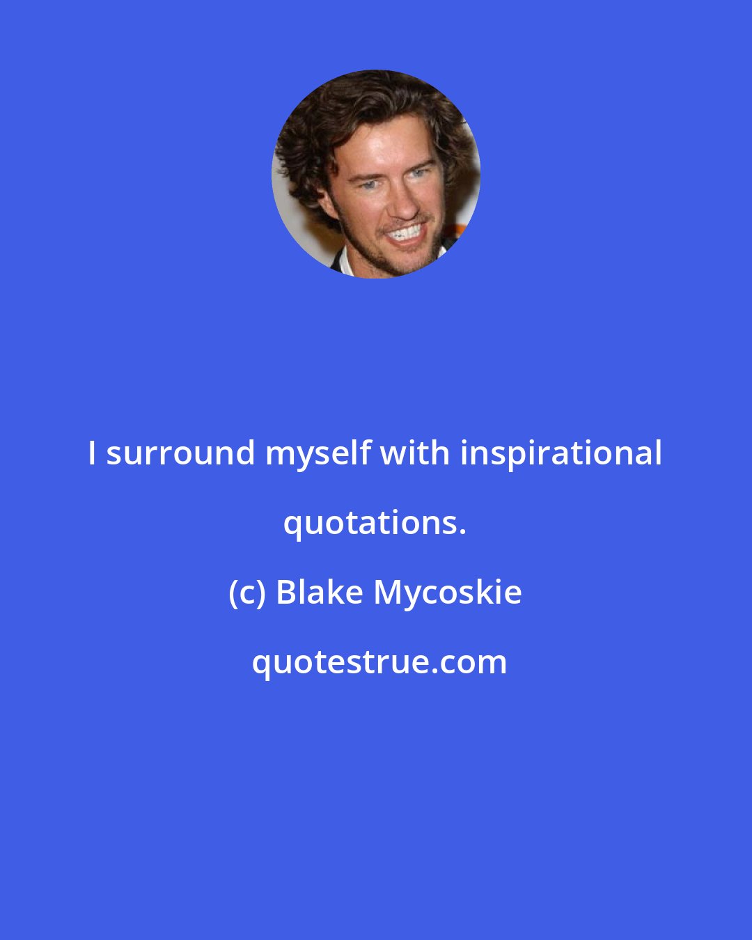 Blake Mycoskie: I surround myself with inspirational quotations.