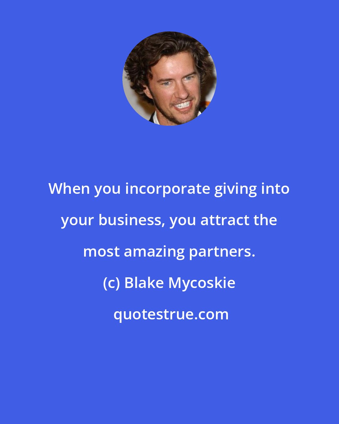 Blake Mycoskie: When you incorporate giving into your business, you attract the most amazing partners.