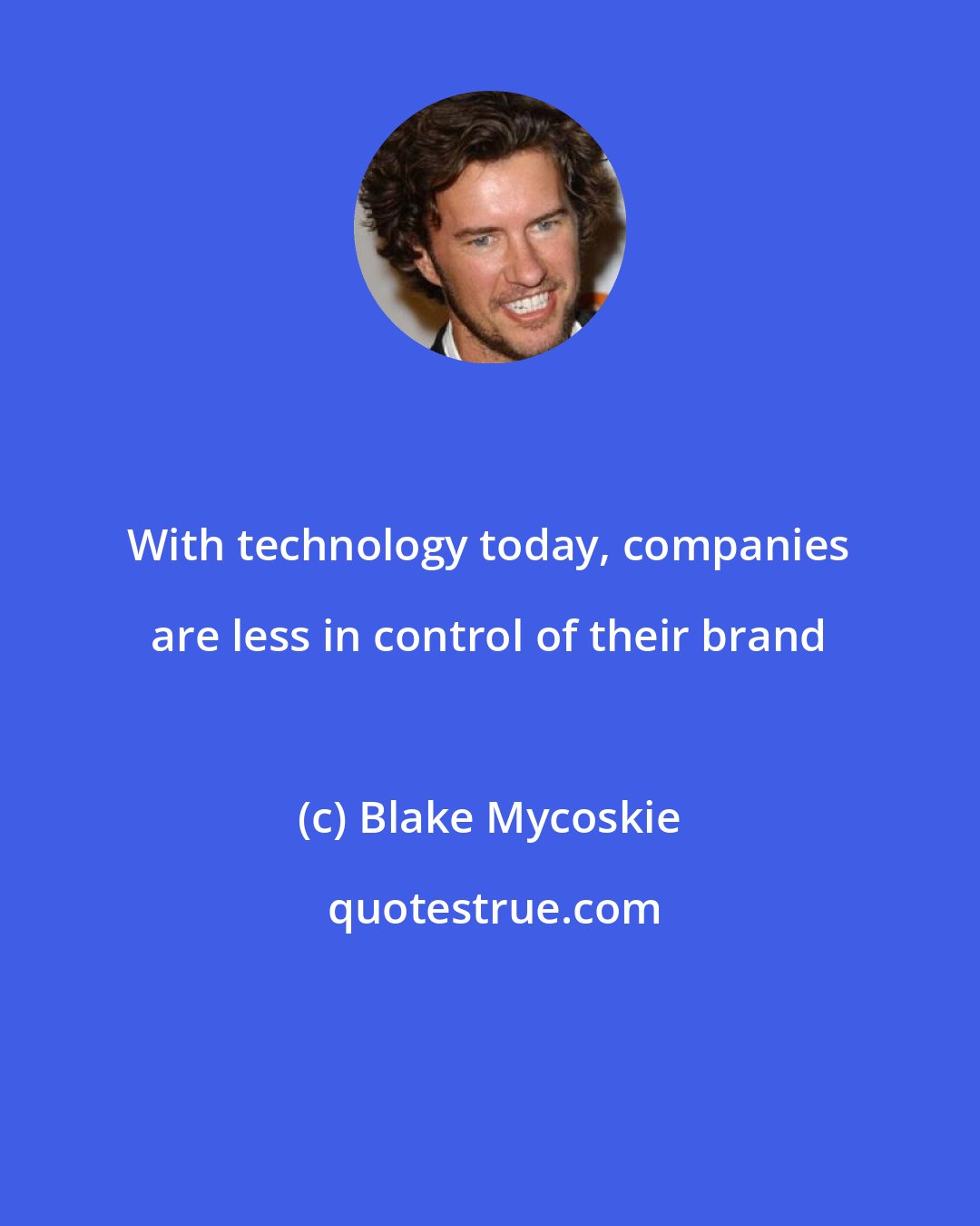 Blake Mycoskie: With technology today, companies are less in control of their brand