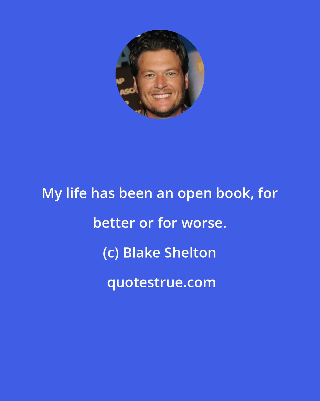 Blake Shelton: My life has been an open book, for better or for worse.
