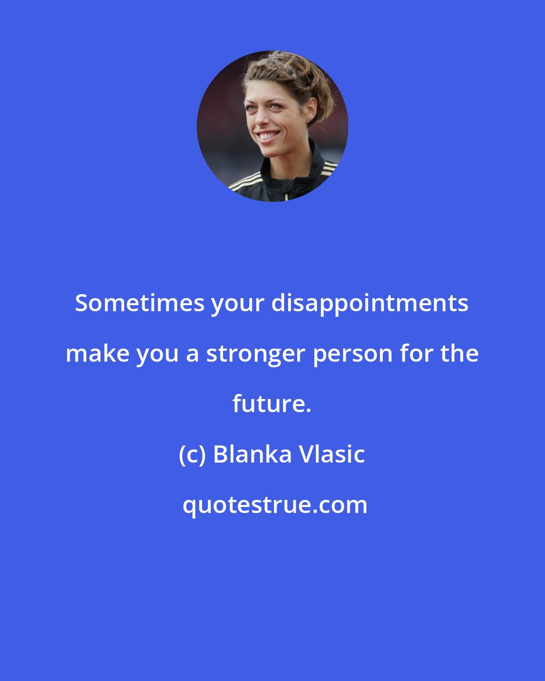 Blanka Vlasic: Sometimes your disappointments make you a stronger person for the future.