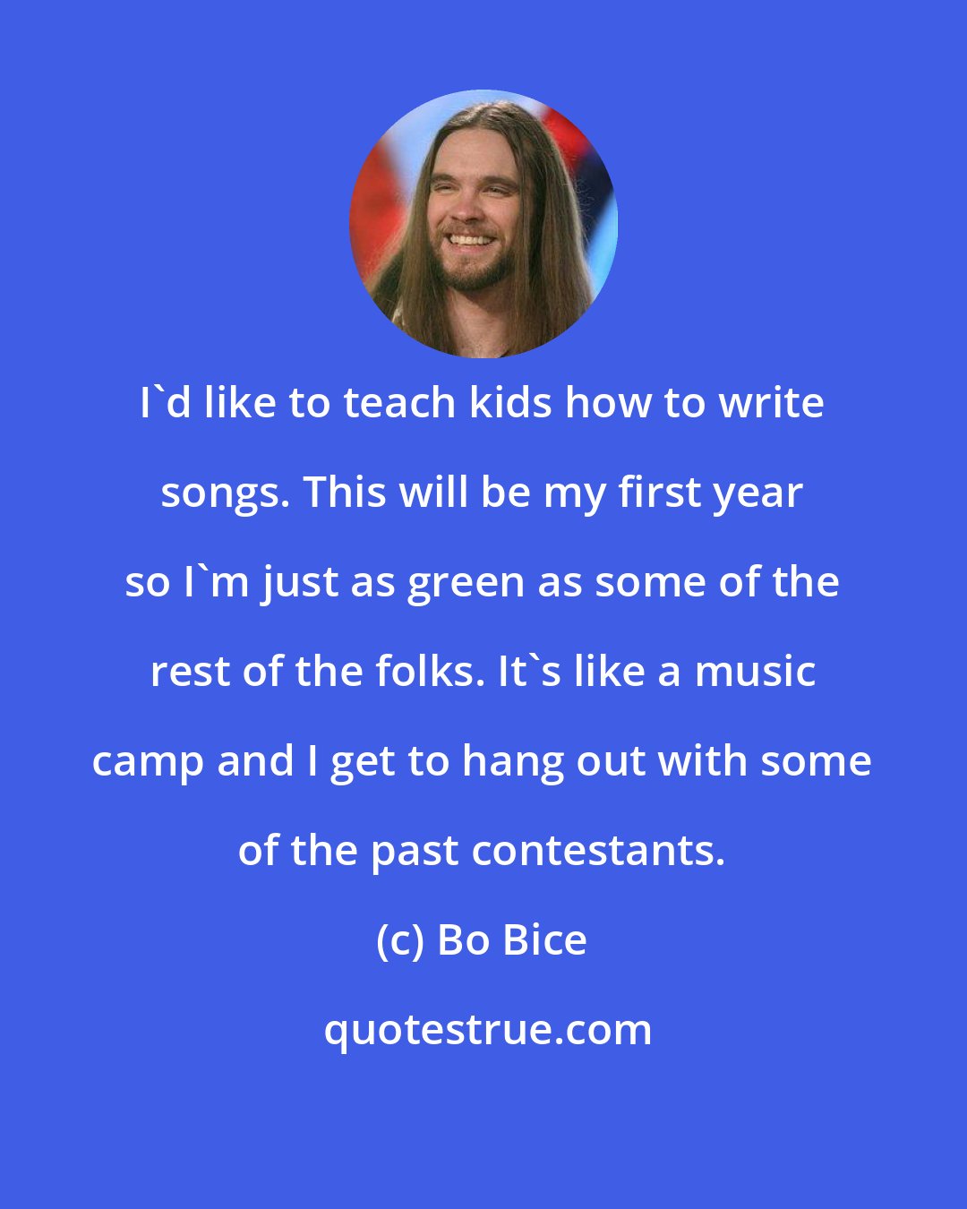 Bo Bice: I'd like to teach kids how to write songs. This will be my first year so I'm just as green as some of the rest of the folks. It's like a music camp and I get to hang out with some of the past contestants.