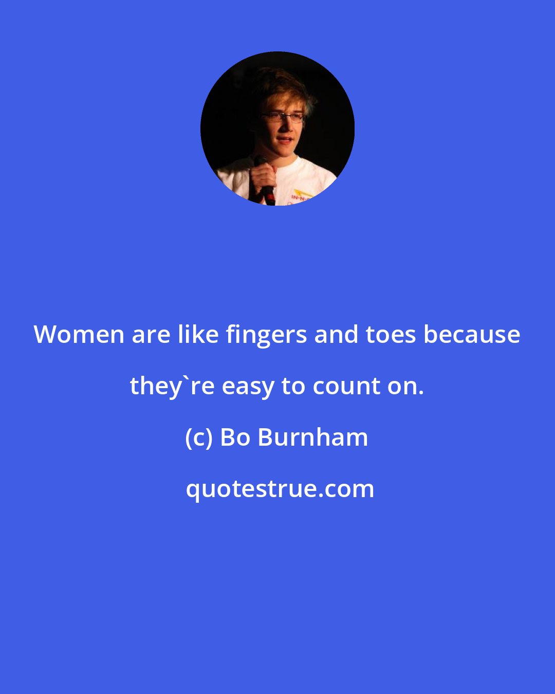 Bo Burnham: Women are like fingers and toes because they're easy to count on.