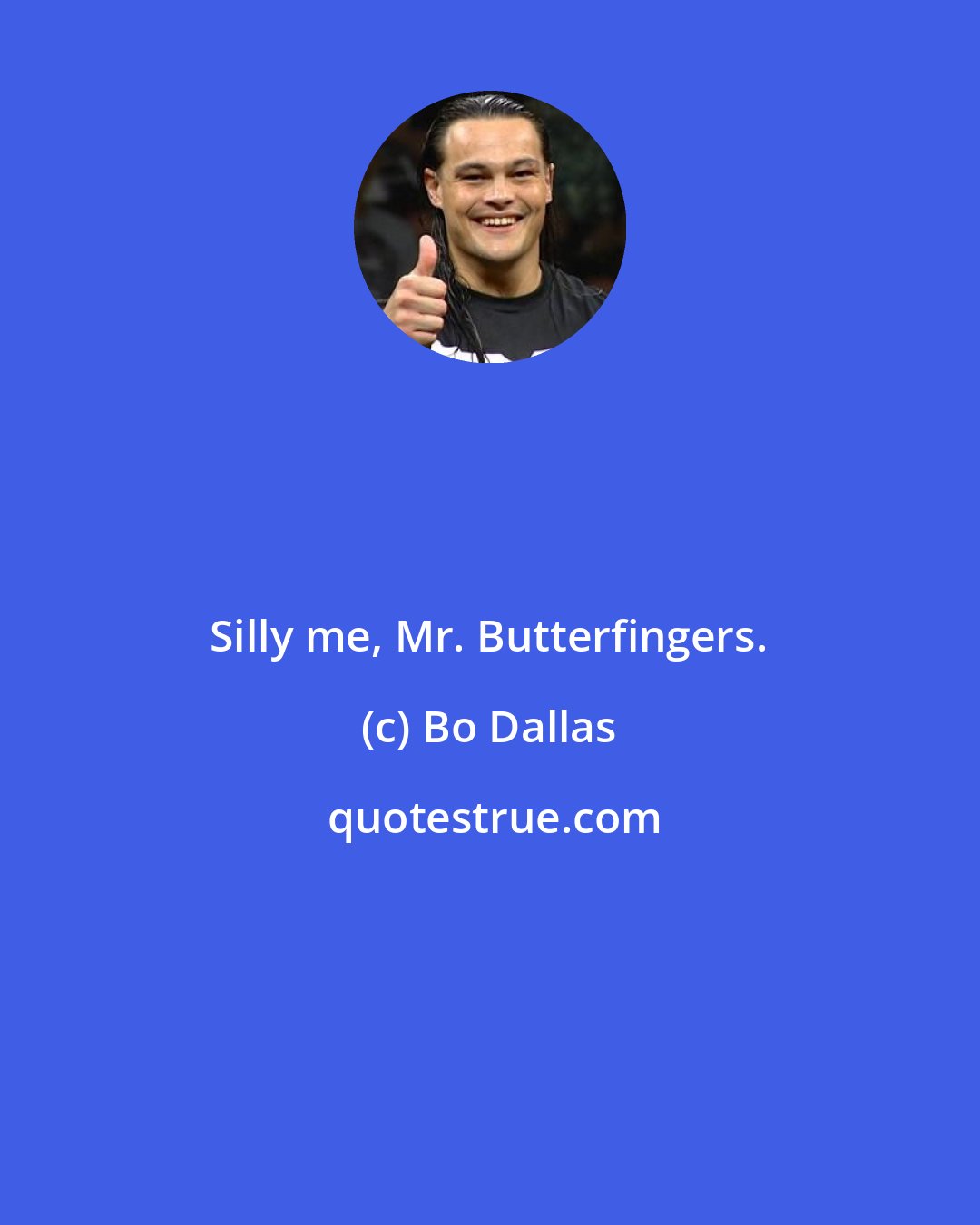 Bo Dallas: Silly me, Mr. Butterfingers.