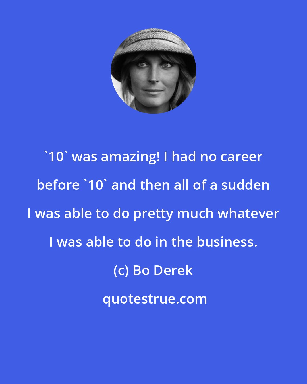 Bo Derek: '10' was amazing! I had no career before '10' and then all of a sudden I was able to do pretty much whatever I was able to do in the business.
