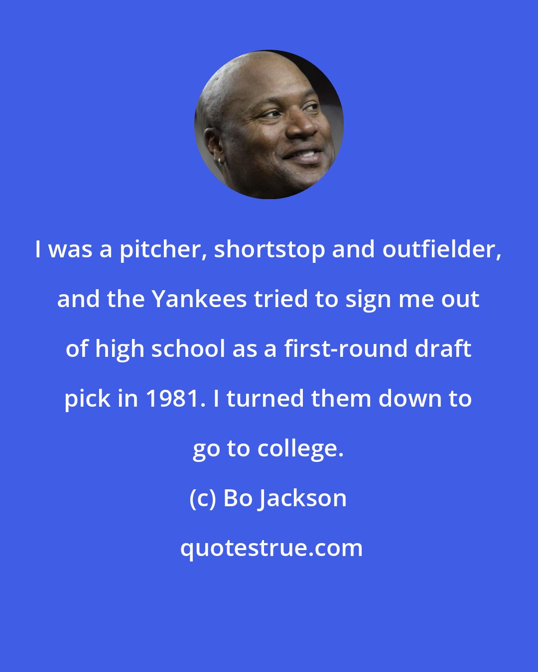 Bo Jackson: I was a pitcher, shortstop and outfielder, and the Yankees tried to sign me out of high school as a first-round draft pick in 1981. I turned them down to go to college.