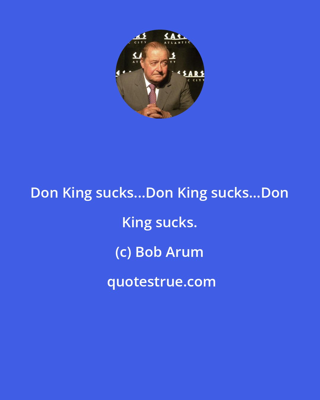 Bob Arum: Don King sucks...Don King sucks...Don King sucks.