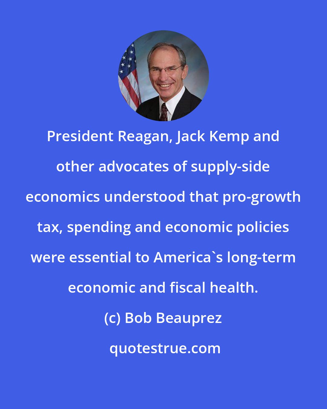 Bob Beauprez: President Reagan, Jack Kemp and other advocates of supply-side economics understood that pro-growth tax, spending and economic policies were essential to America's long-term economic and fiscal health.