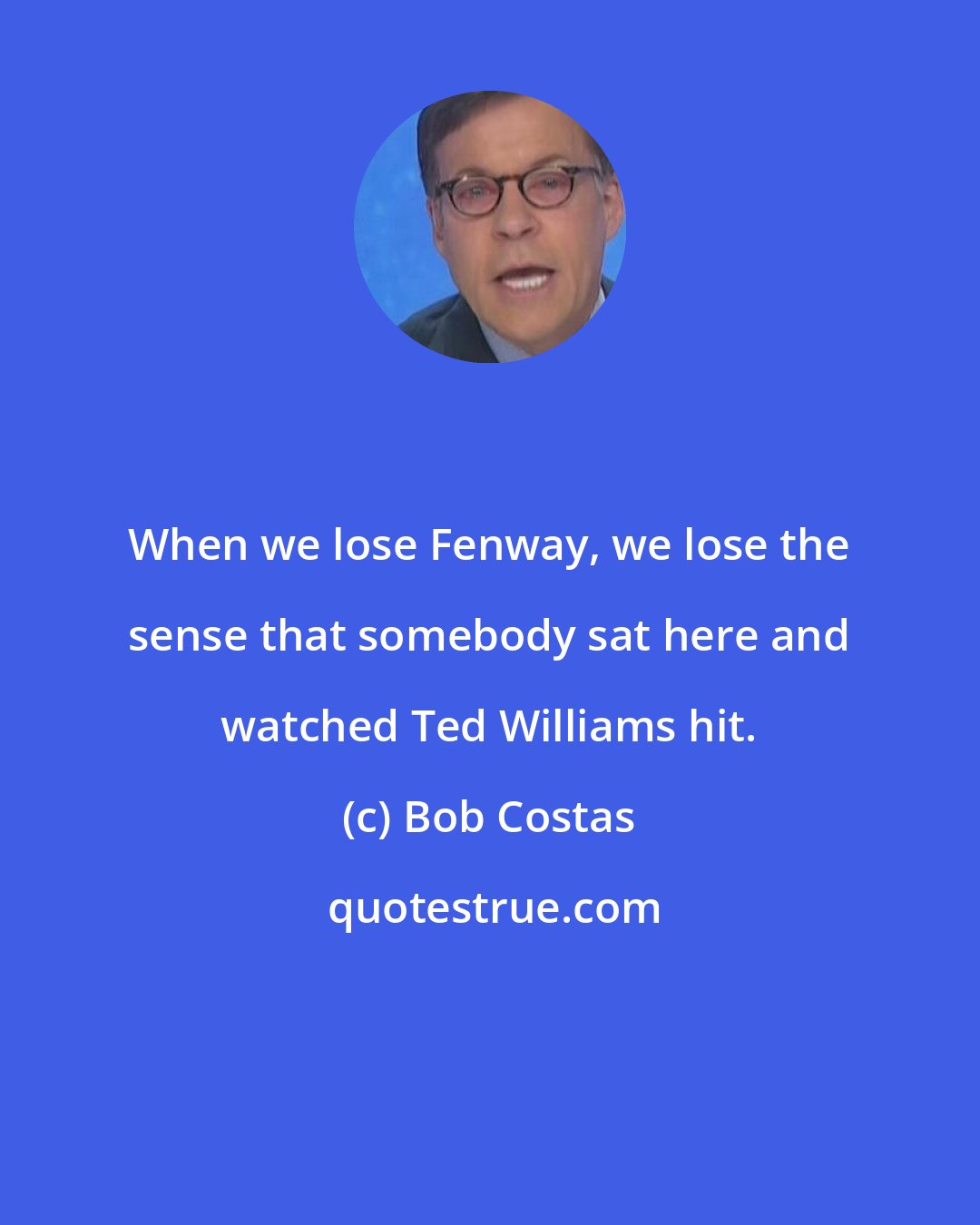 Bob Costas: When we lose Fenway, we lose the sense that somebody sat here and watched Ted Williams hit.