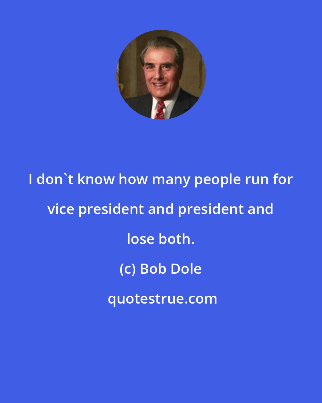 Bob Dole: I don't know how many people run for vice president and president and lose both.