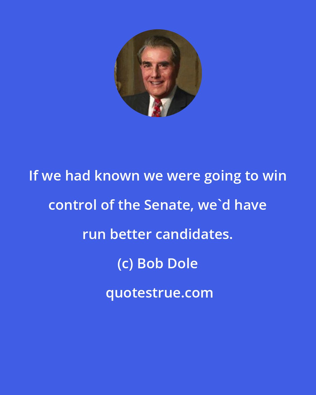 Bob Dole: If we had known we were going to win control of the Senate, we'd have run better candidates.