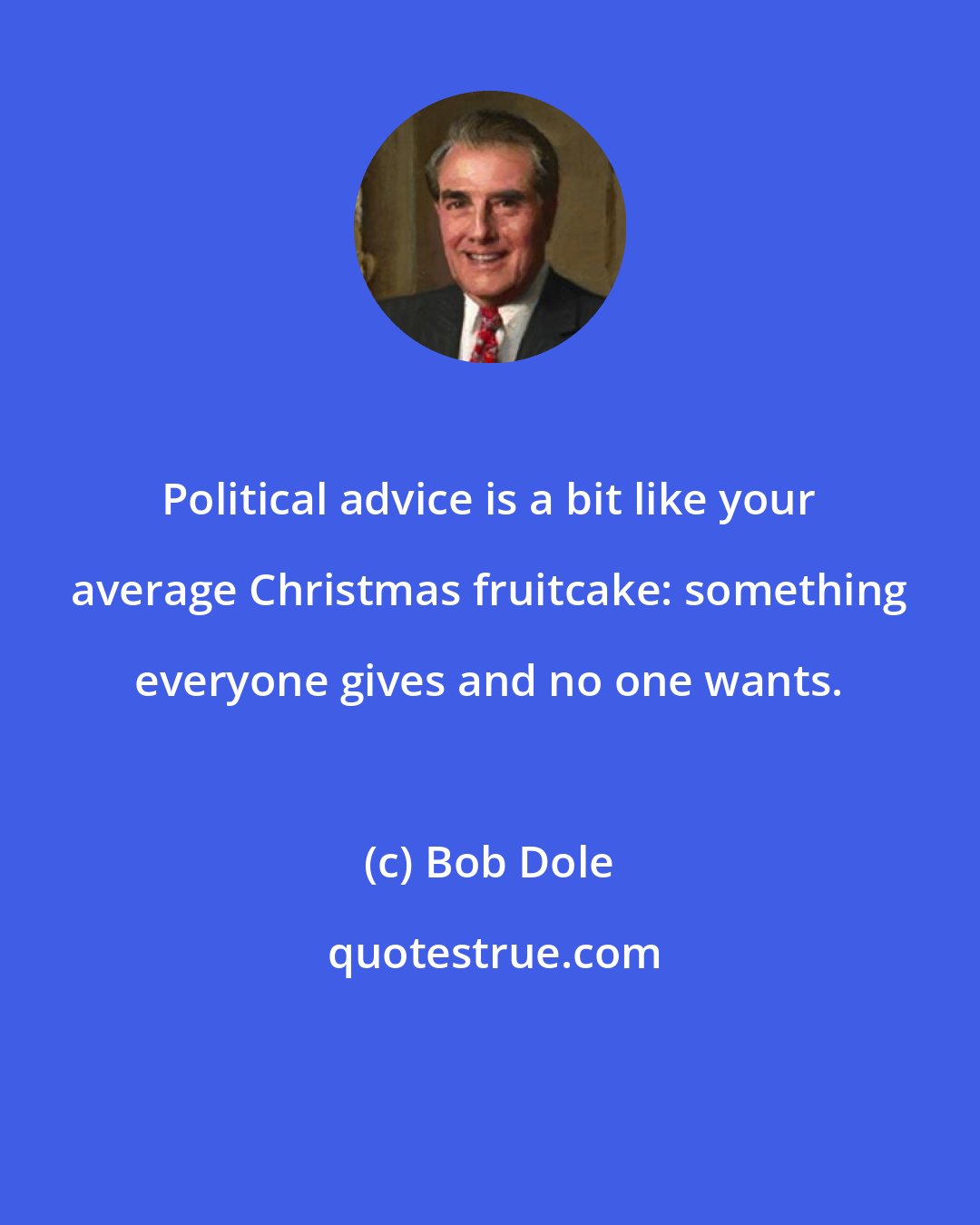 Bob Dole: Political advice is a bit like your average Christmas fruitcake: something everyone gives and no one wants.