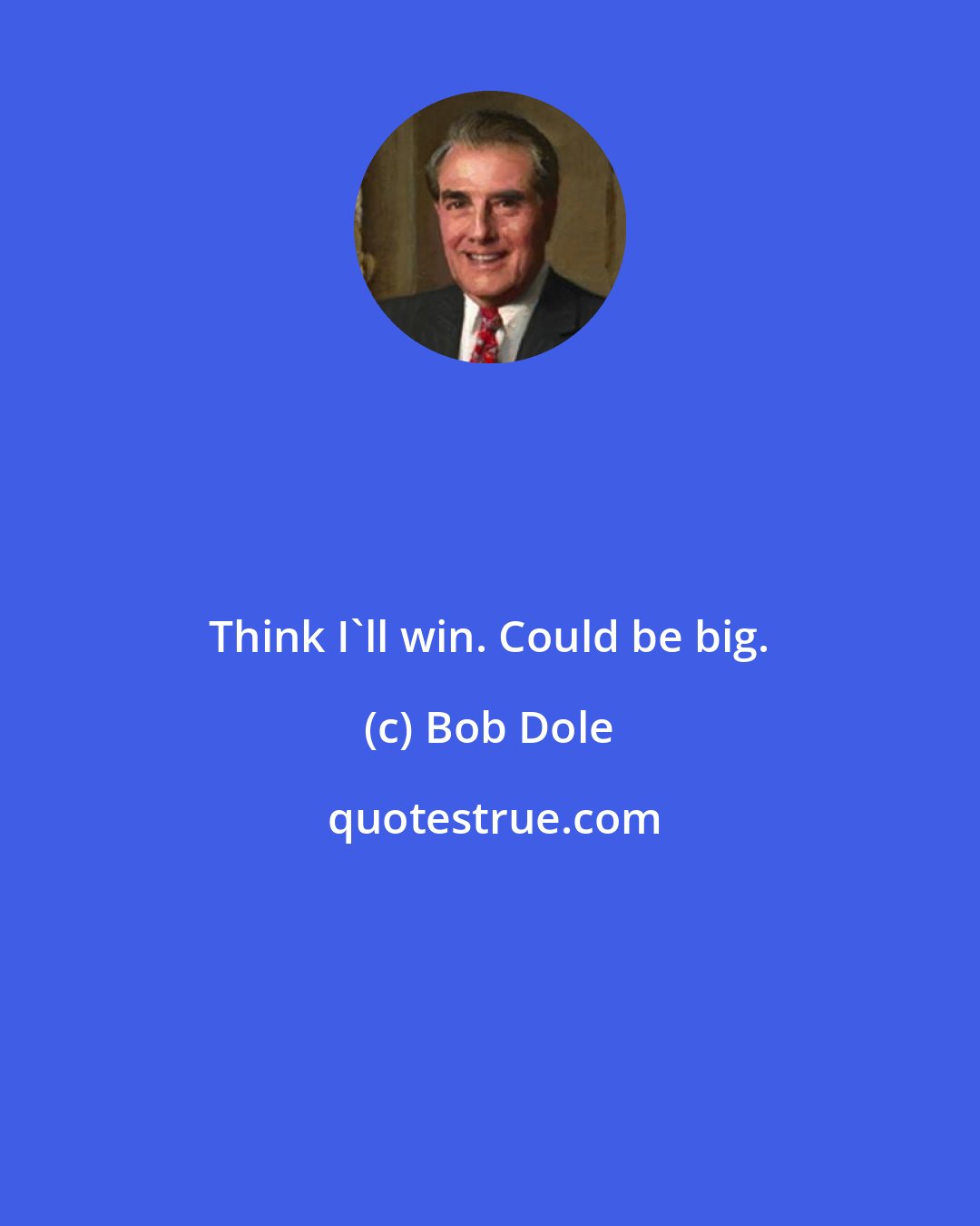 Bob Dole: Think I'll win. Could be big.