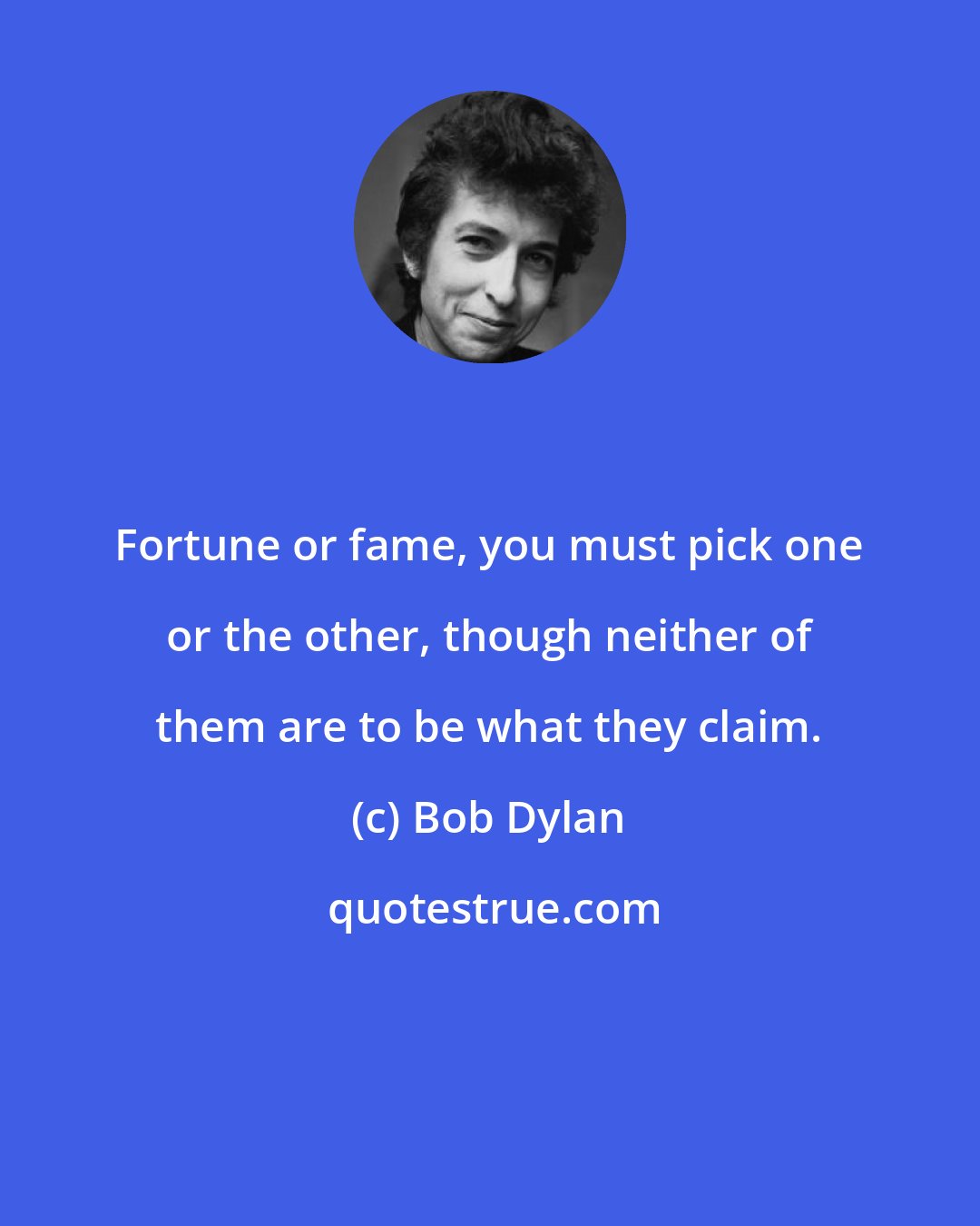 Bob Dylan: Fortune or fame, you must pick one or the other, though neither of them are to be what they claim.