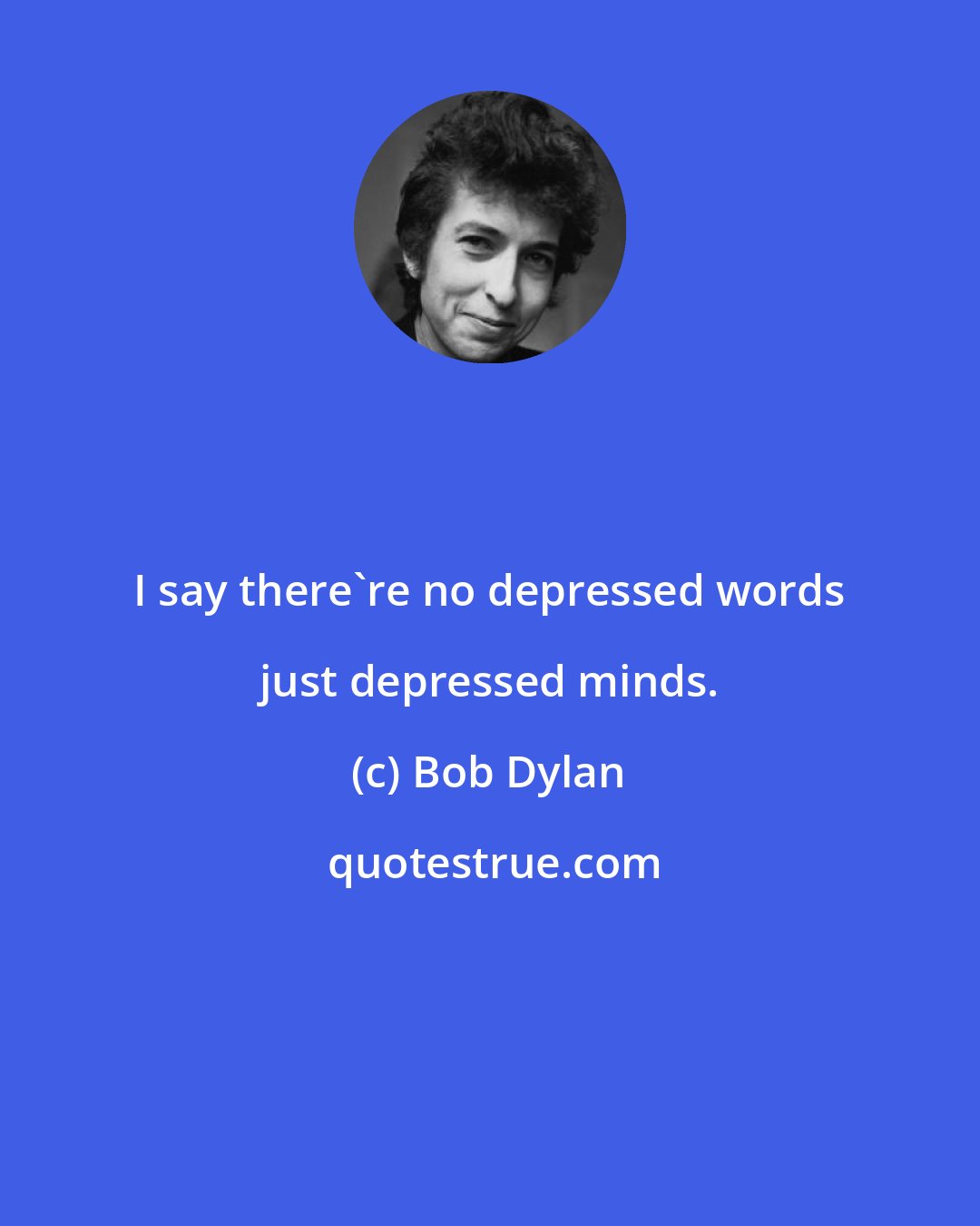 Bob Dylan: I say there're no depressed words just depressed minds.