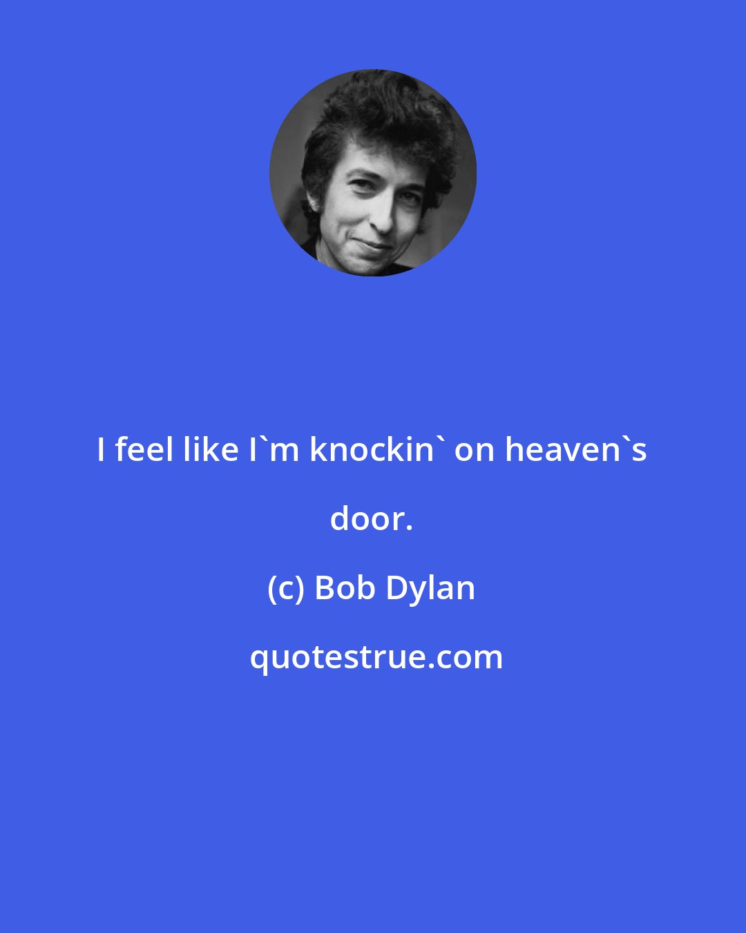Bob Dylan: I feel like I'm knockin' on heaven's door.