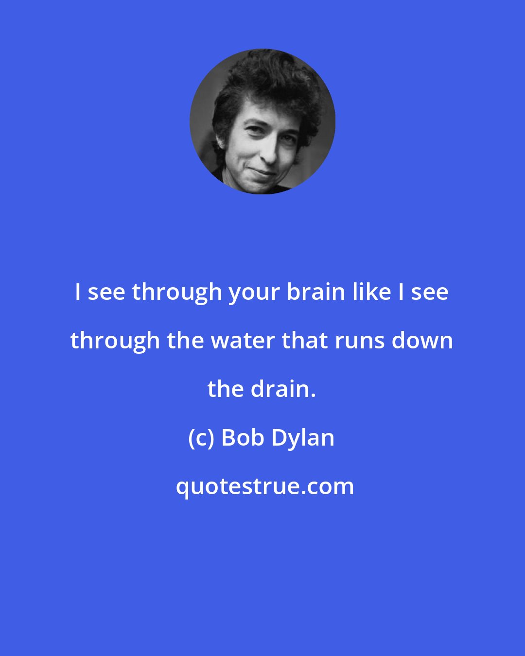 Bob Dylan: I see through your brain like I see through the water that runs down the drain.