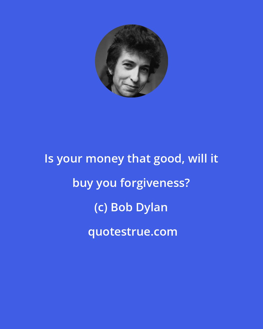 Bob Dylan: Is your money that good, will it buy you forgiveness?