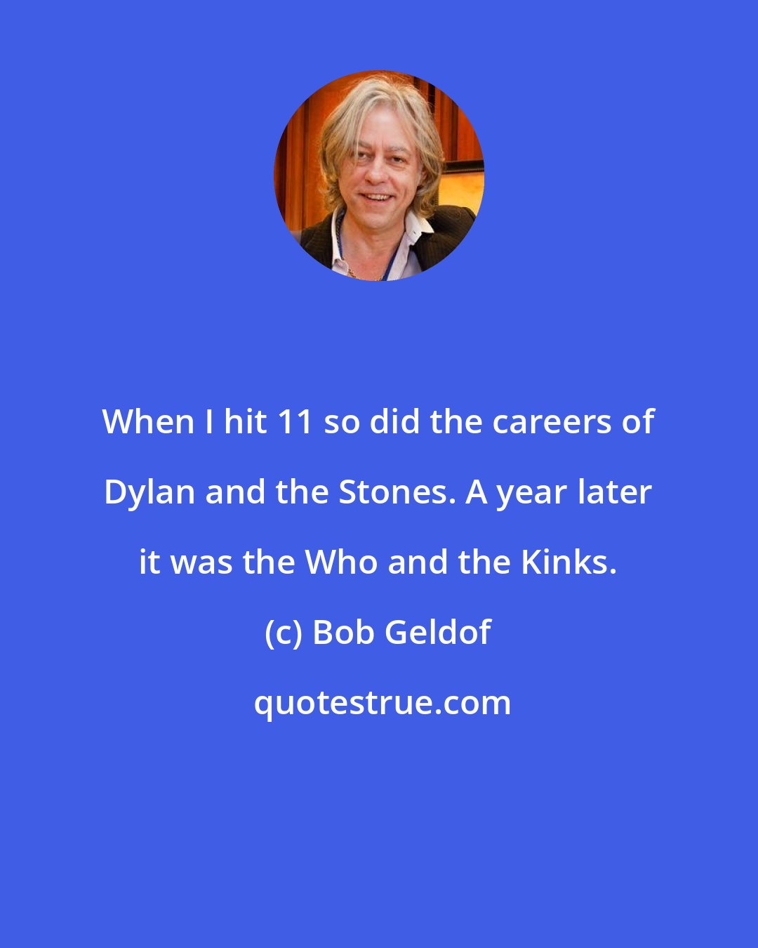 Bob Geldof: When I hit 11 so did the careers of Dylan and the Stones. A year later it was the Who and the Kinks.