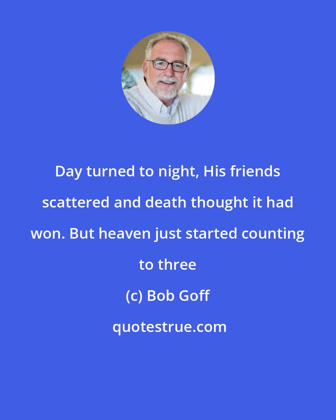 Bob Goff: Day turned to night, His friends scattered and death thought it had won. But heaven just started counting to three