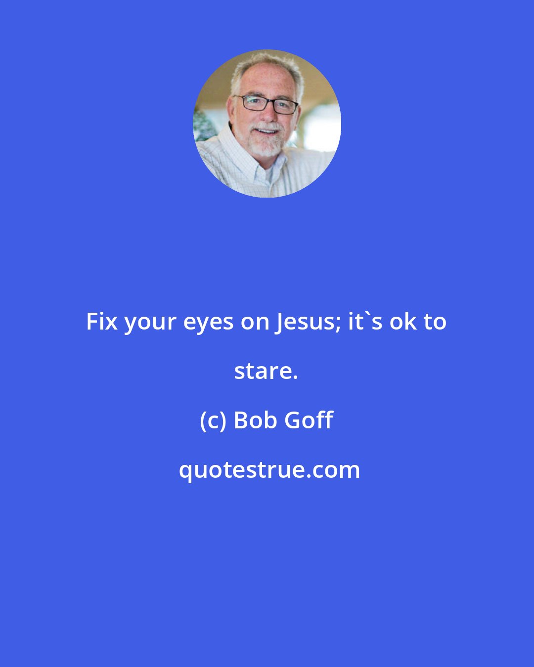 Bob Goff: Fix your eyes on Jesus; it's ok to stare.