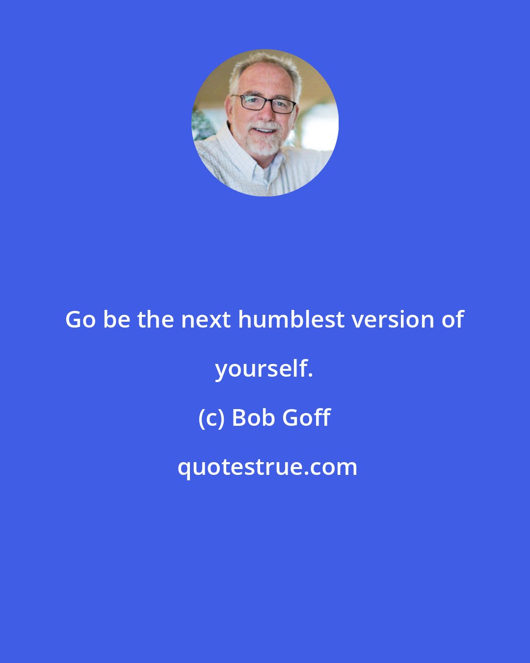 Bob Goff: Go be the next humblest version of yourself.