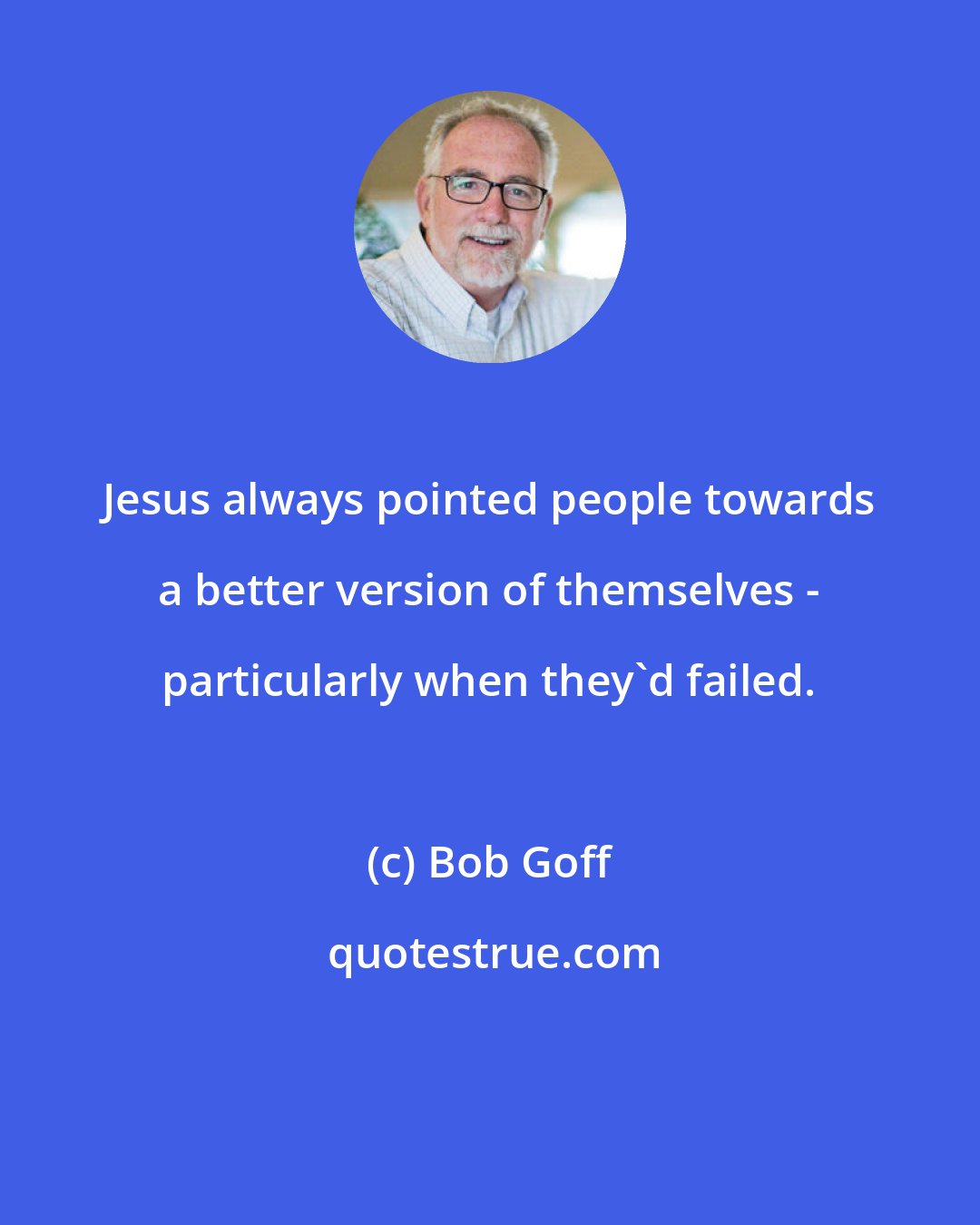 Bob Goff: Jesus always pointed people towards a better version of themselves - particularly when they'd failed.