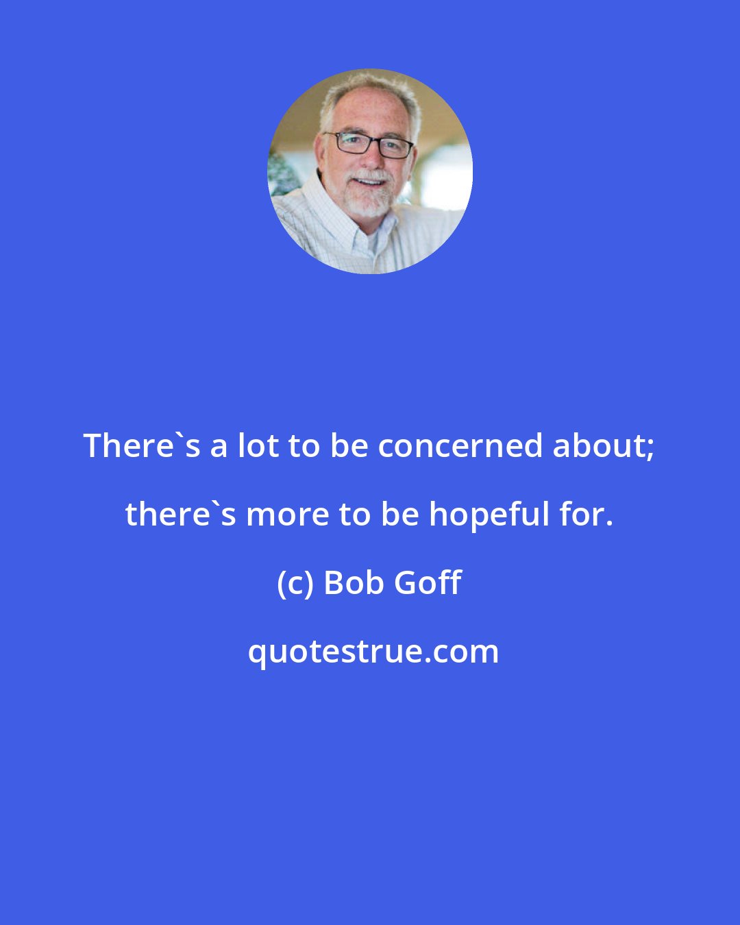 Bob Goff: There's a lot to be concerned about; there's more to be hopeful for.