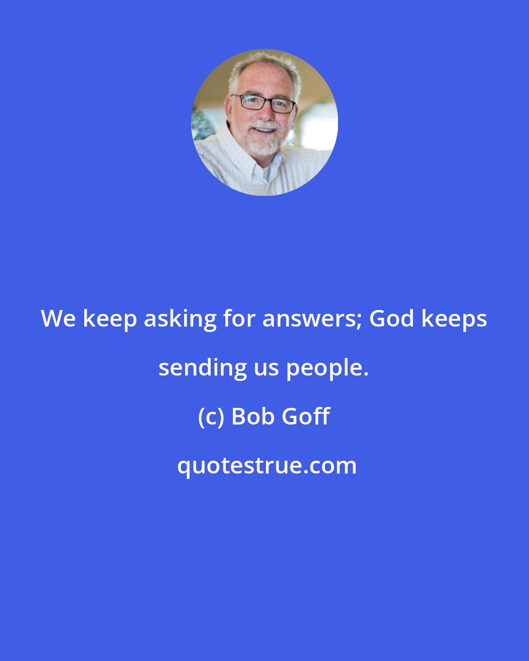 Bob Goff: We keep asking for answers; God keeps sending us people.