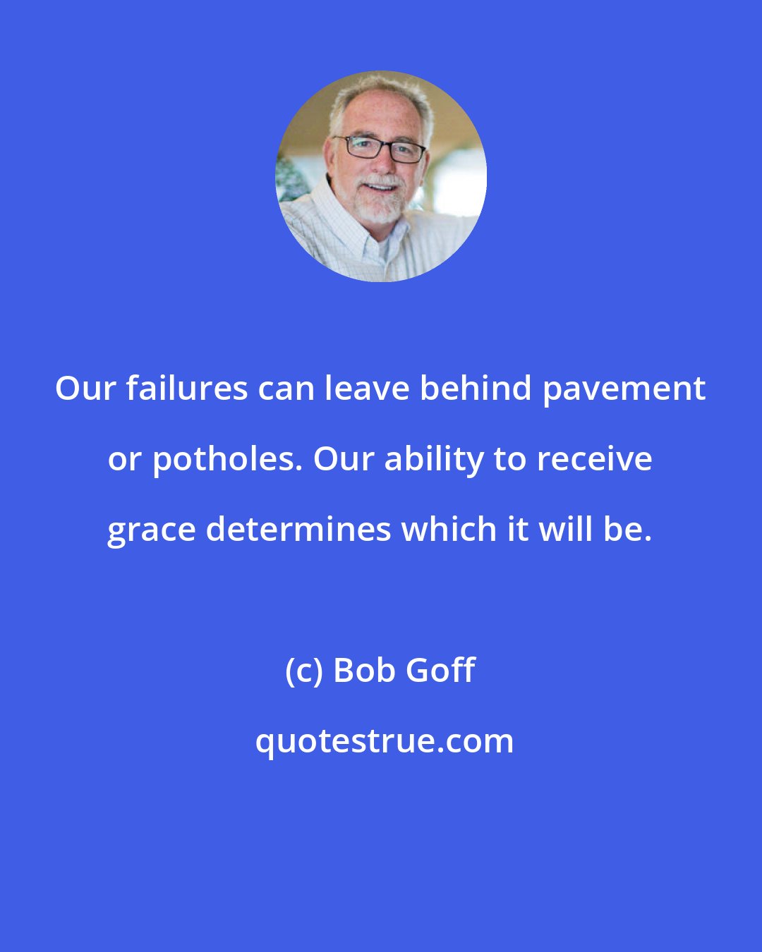Bob Goff: Our failures can leave behind pavement or potholes. Our ability to receive grace determines which it will be.