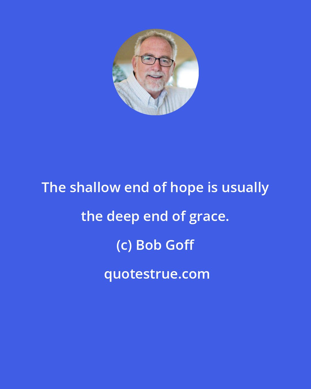 Bob Goff: The shallow end of hope is usually the deep end of grace.