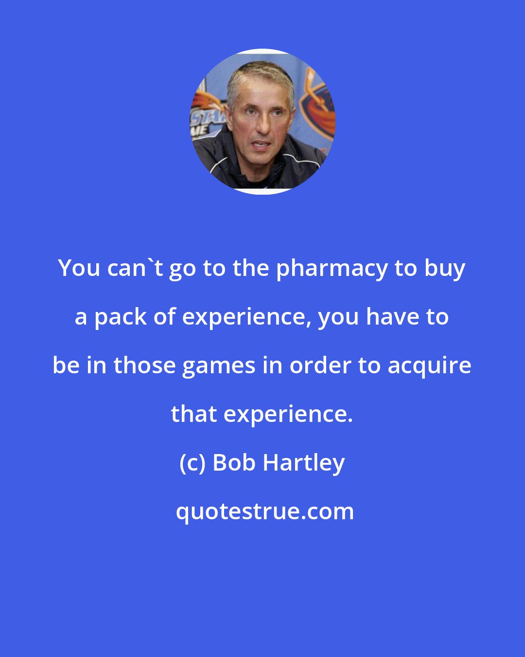 Bob Hartley: You can't go to the pharmacy to buy a pack of experience, you have to be in those games in order to acquire that experience.