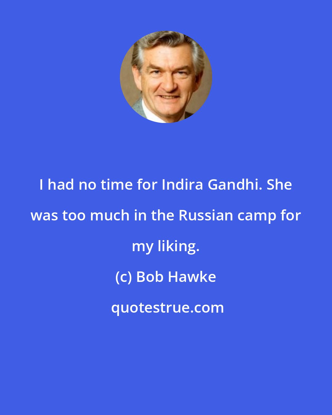 Bob Hawke: I had no time for Indira Gandhi. She was too much in the Russian camp for my liking.