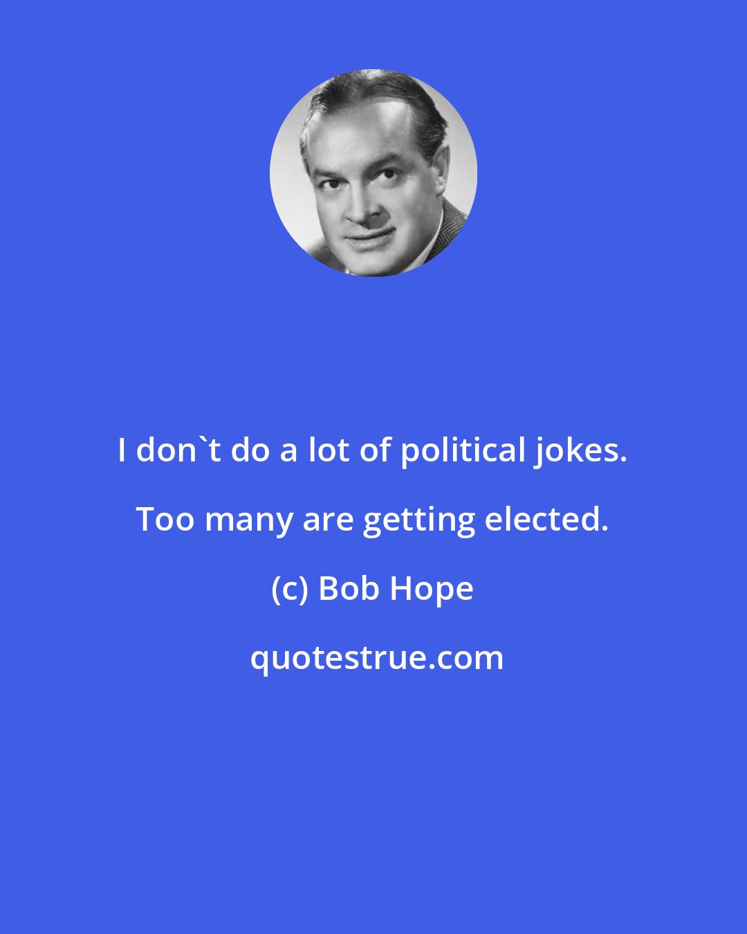 Bob Hope: I don't do a lot of political jokes. Too many are getting elected.