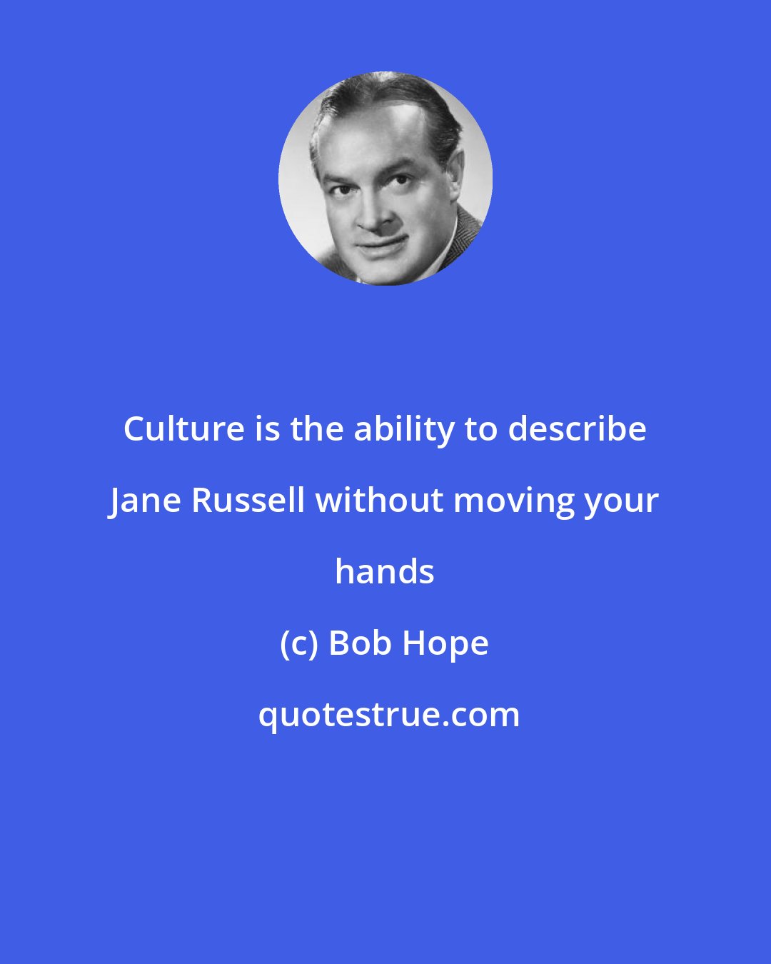 Bob Hope: Culture is the ability to describe Jane Russell without moving your hands