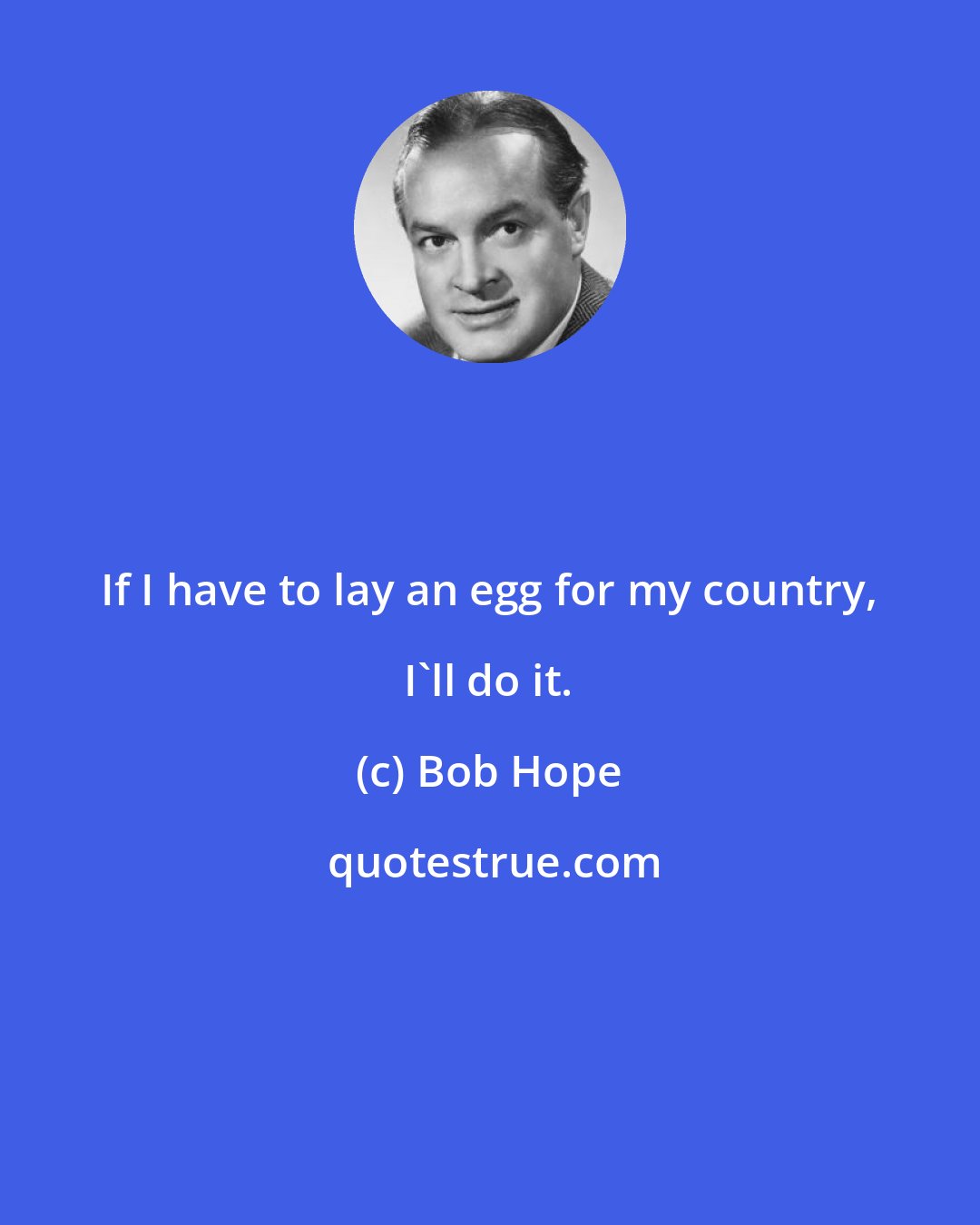 Bob Hope: If I have to lay an egg for my country, I'll do it.