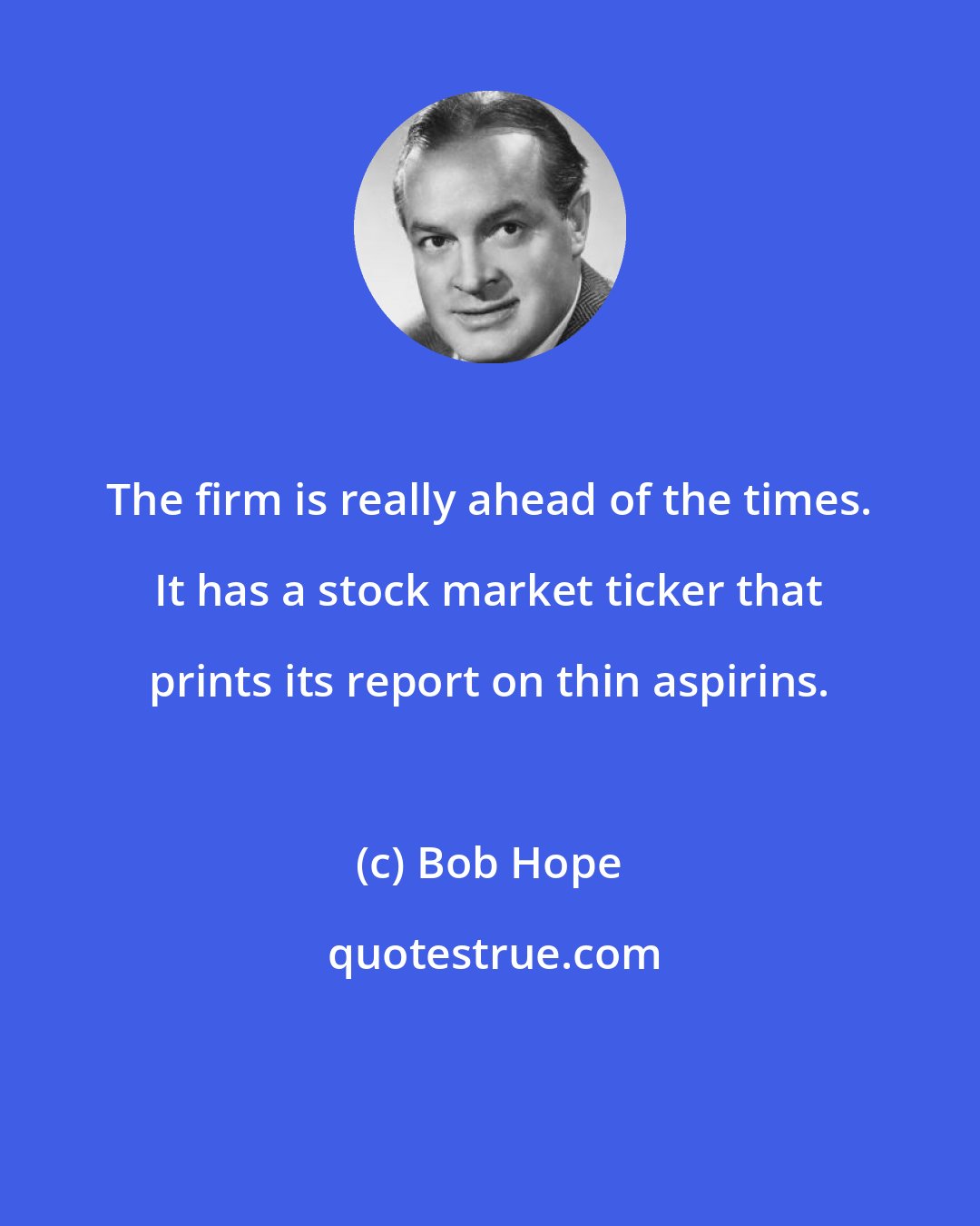 Bob Hope: The firm is really ahead of the times. It has a stock market ticker that prints its report on thin aspirins.