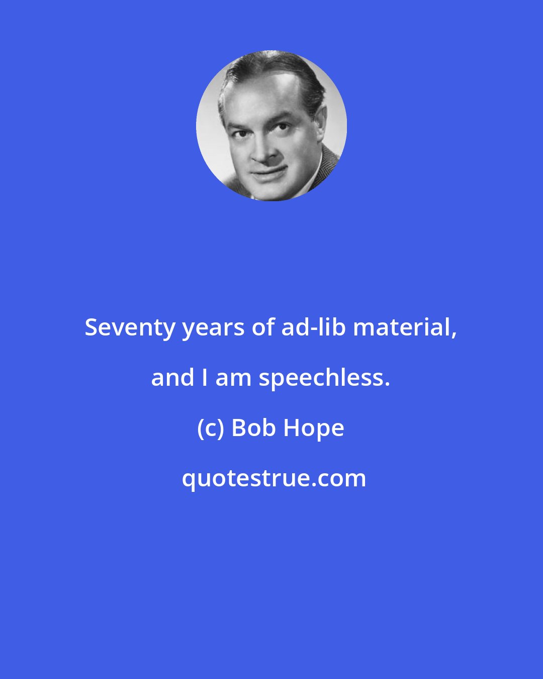 Bob Hope: Seventy years of ad-lib material, and I am speechless.