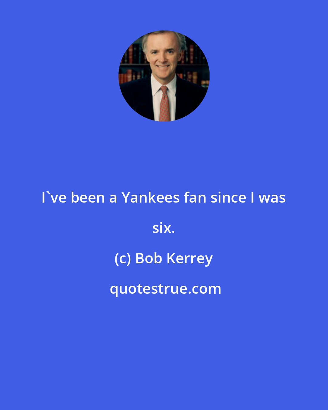 Bob Kerrey: I've been a Yankees fan since I was six.