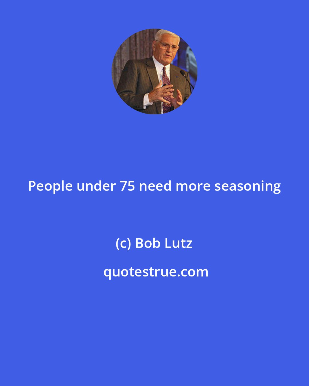 Bob Lutz: People under 75 need more seasoning