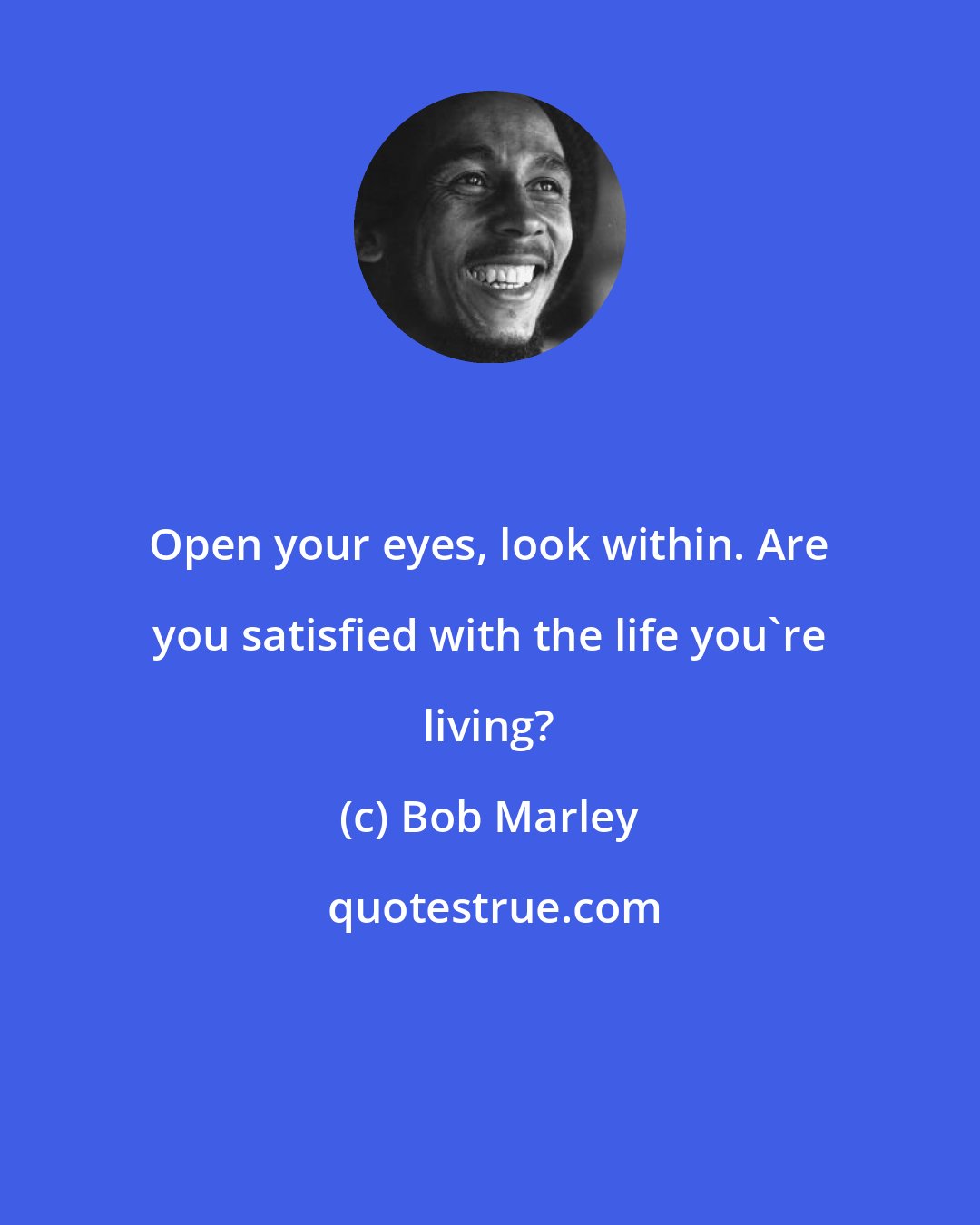 Bob Marley: Open your eyes, look within. Are you satisfied with the life you're living?